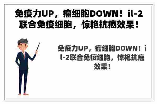 免疫力UP，瘤细胞DOWN！il-2联合免疫细胞，惊艳抗癌效果！